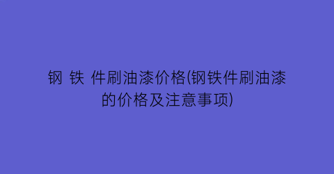 钢 铁 件刷油漆价格(钢铁件刷油漆的价格及注意事项)